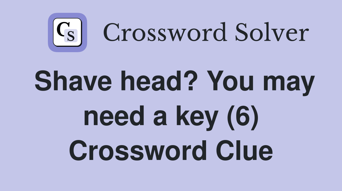 Shave head? You may need a key (6) Crossword Clue Answers Crossword